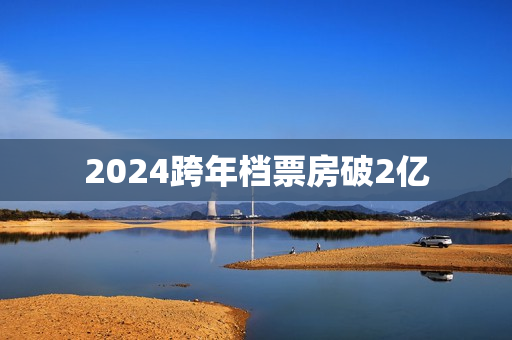 2024跨年档票房破2亿