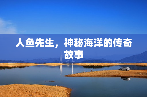 人鱼先生，神秘海洋的传奇故事