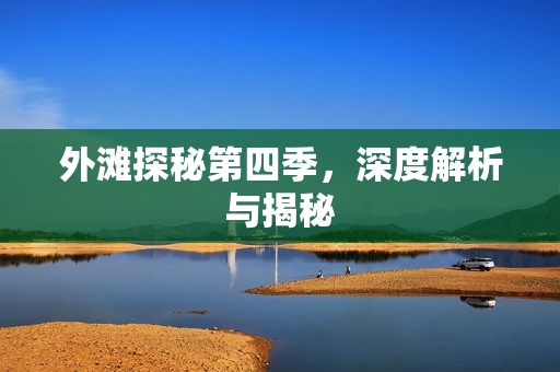 外滩探秘第四季，深度解析与揭秘