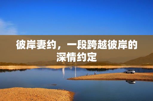 彼岸妻约，一段跨越彼岸的深情约定