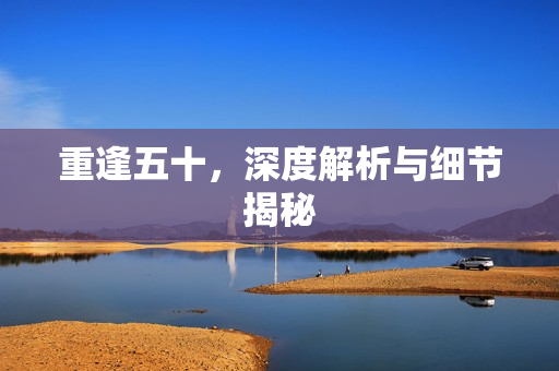 重逢五十，深度解析与细节揭秘