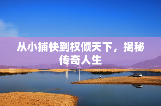 从小捕快到权倾天下，揭秘传奇人生