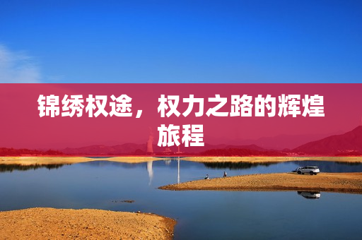 锦绣权途，权力之路的辉煌旅程