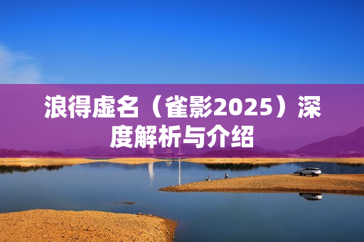 浪得虚名（雀影2025）深度解析与介绍