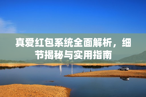 真爱红包系统全面解析，细节揭秘与实用指南