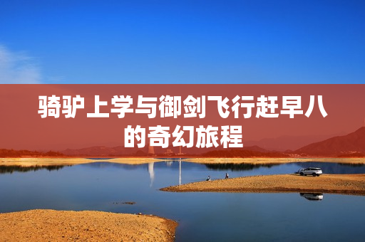 骑驴上学与御剑飞行赶早八的奇幻旅程