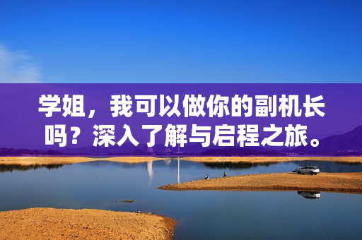学姐，我可以做你的副机长吗？深入了解与启程之旅。