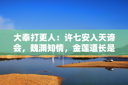 大奉打更人：许七安入天谛会，魏渊知情，金莲道长是真高人