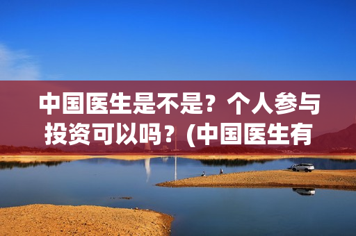 中国医生是不是？个人参与投资可以吗？(中国医生有意思吗)