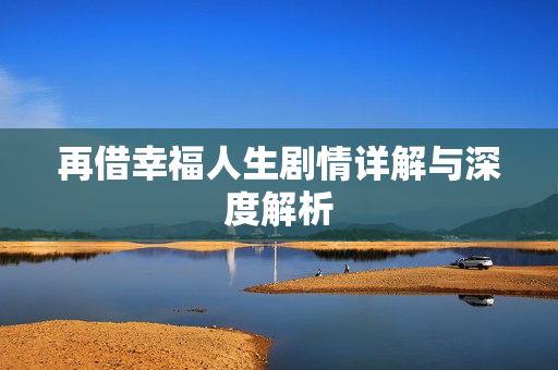 再借幸福人生剧情详解与深度解析