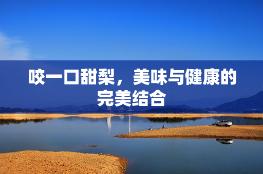 咬一口甜梨，美味与健康的完美结合