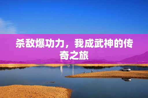 杀敌爆功力，我成武神的传奇之旅