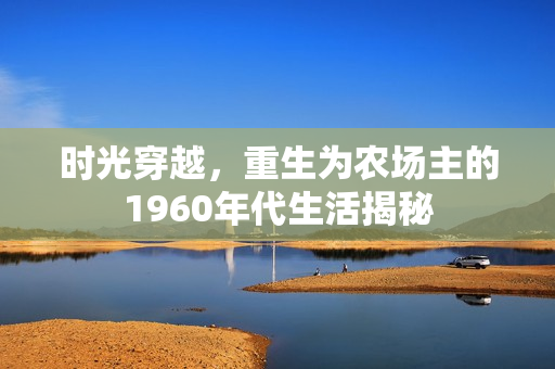 时光穿越，重生为农场主的1960年代生活揭秘