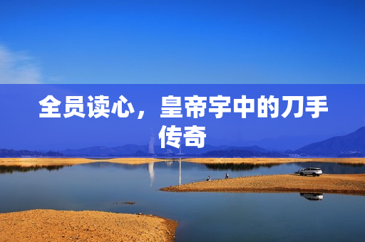 全员读心，皇帝宇中的刀手传奇