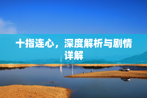 十指连心，深度解析与剧情详解