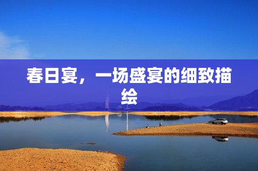 春日宴，一场盛宴的细致描绘