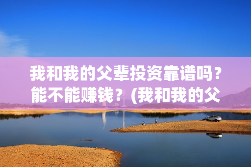 我和我的父辈投资靠谱吗？能不能赚钱？(我和我的父辈投票)