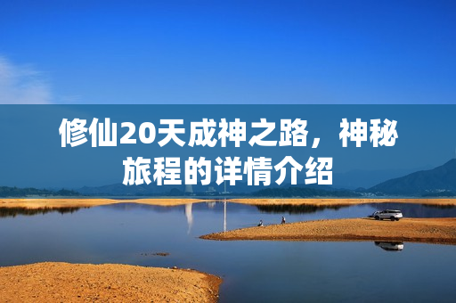 修仙20天成神之路，神秘旅程的详情介绍