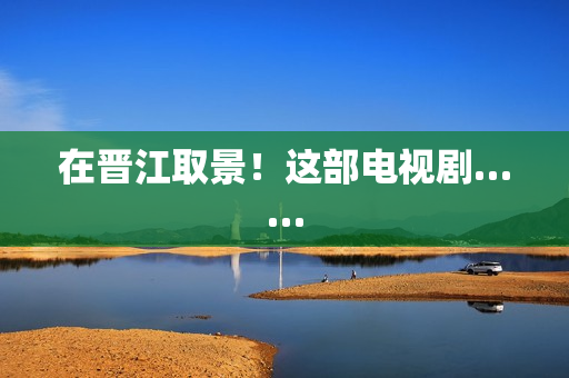 在晋江取景！这部电视剧……