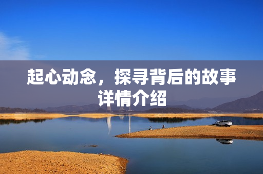 起心动念，探寻背后的故事详情介绍