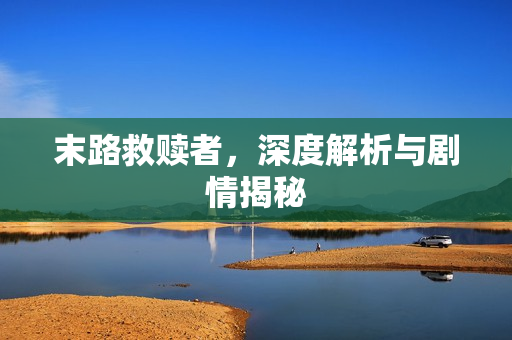 末路救赎者，深度解析与剧情揭秘