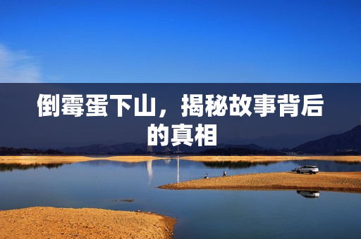 倒霉蛋下山，揭秘故事背后的真相