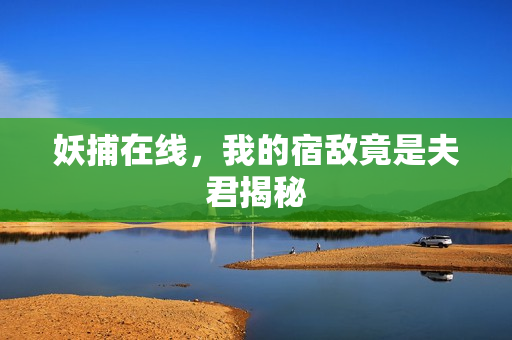 妖捕在线，我的宿敌竟是夫君揭秘