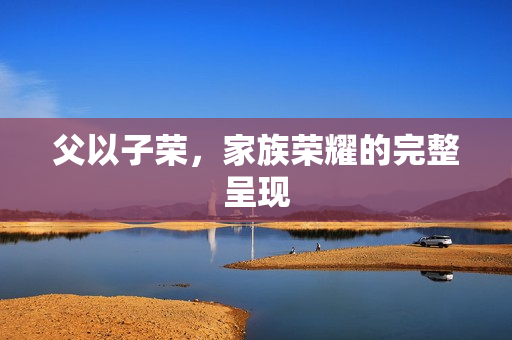 父以子荣，家族荣耀的完整呈现