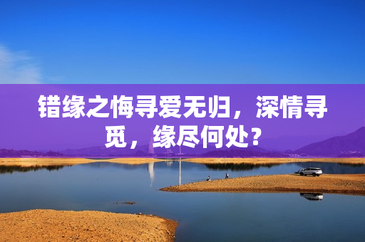 错缘之悔寻爱无归，深情寻觅，缘尽何处？