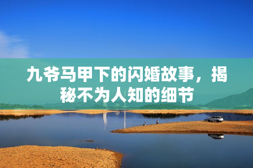 九爷马甲下的闪婚故事，揭秘不为人知的细节