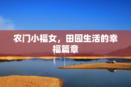 农门小福女，田园生活的幸福篇章