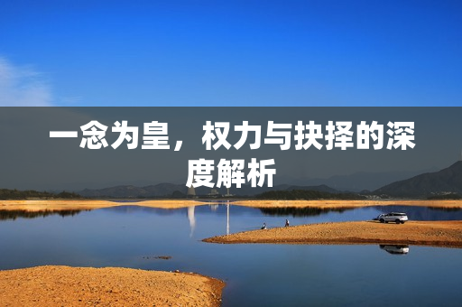 一念为皇，权力与抉择的深度解析