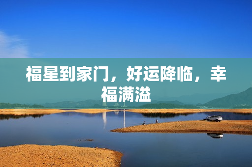 福星到家门,好运降临,幸福满溢 福星到家门,好运降临,幸福满溢