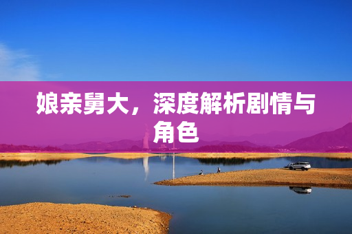 娘亲舅大，深度解析剧情与角色