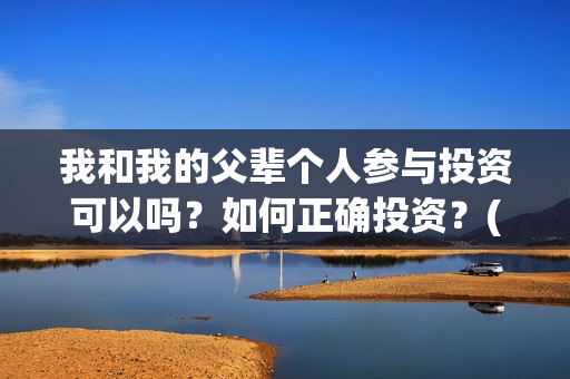我和我的父辈个人参与投资可以吗？如何正确投资？(我和我的父辈列表)