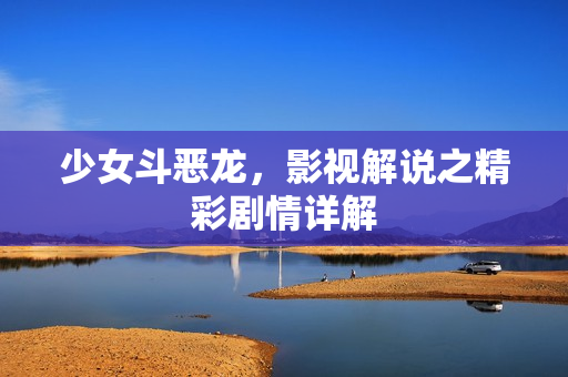 少女斗恶龙,影视解说之精彩剧情详解 少女斗恶龙,影视解说之精彩剧情详解