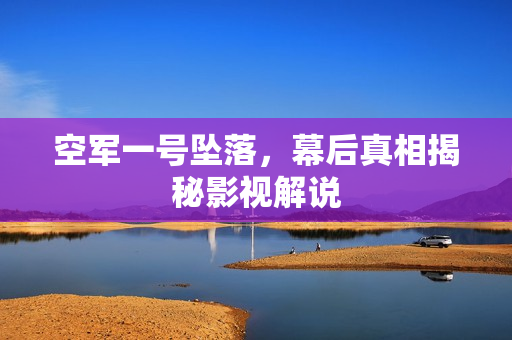 空军一号坠落，幕后真相揭秘影视解说