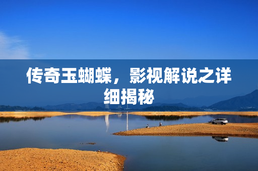 传奇玉蝴蝶，影视解说之详细揭秘