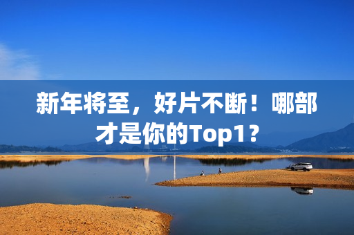 新年将至，好片不断！哪部才是你的Top1？