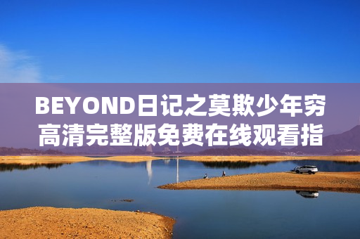 BEYOND日记之莫欺少年穷高清完整版免费在线观看指南