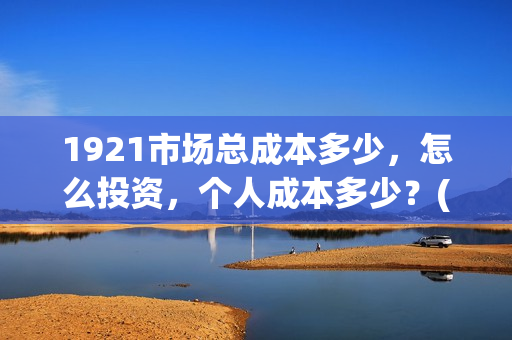 1921市场总成本多少，怎么投资，个人成本多少？(市场成本公式)