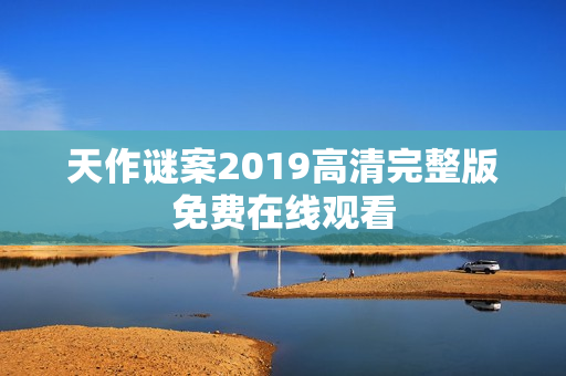 天作谜案2019高清完整版免费在线观看