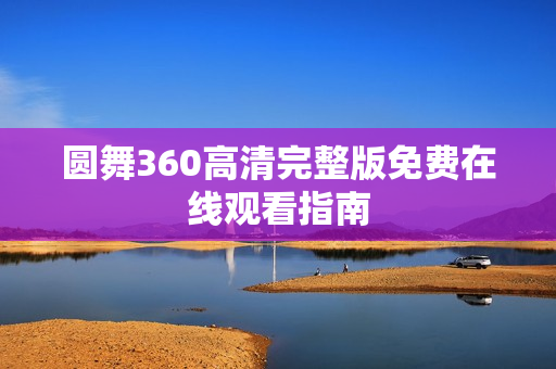 圆舞360高清完整版免费在线观看指南