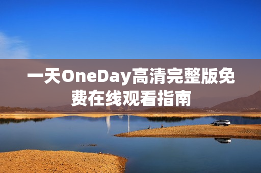 一天OneDay高清完整版免费在线观看指南