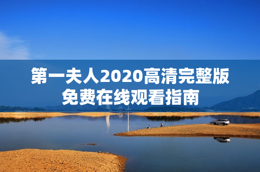 第一夫人2020高清完整版免费在线观看指南