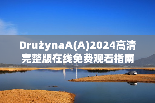 DrużynaA(A)2024高清完整版在线免费观看指南