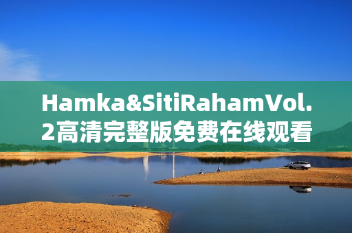 Hamka&SitiRahamVol.2高清完整版免费在线观看指南
