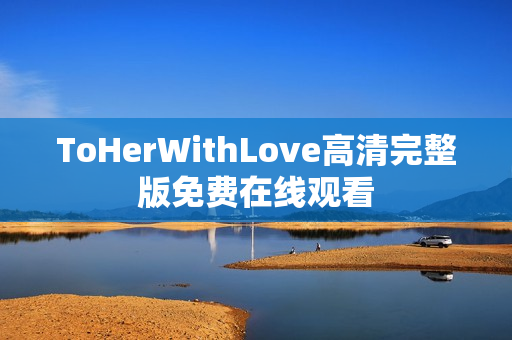 ToHerWithLove高清完整版免费在线观看