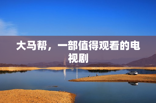 大马帮，一部值得观看的电视剧