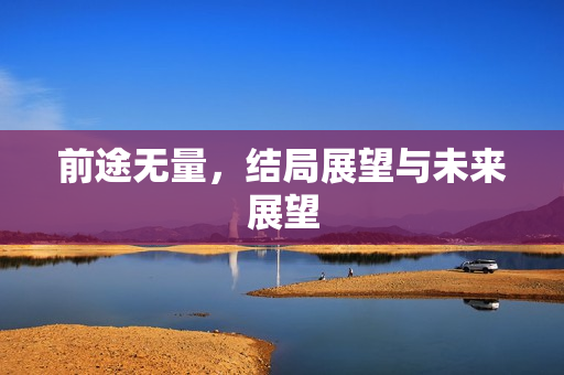 前途无量，结局展望与未来展望